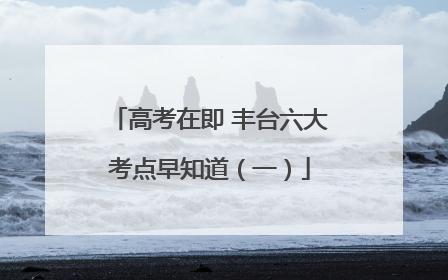 高考在即 丰台六大考点早知道（一）
