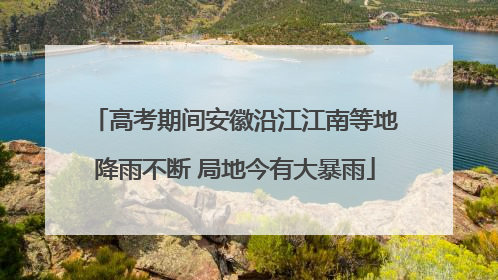 高考期间安徽沿江江南等地降雨不断 局地今有大暴雨