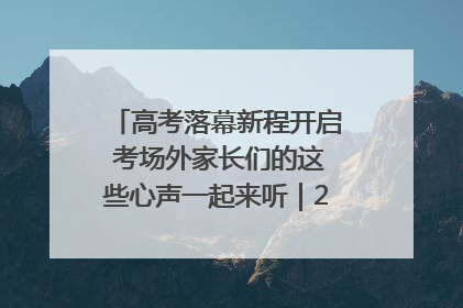 高考落幕新程开启 考场外家长们的这些心声一起来听｜2025四川高考