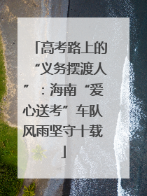 高考路上的“义务摆渡人”：海南“爱心送考”车队风雨坚守十载