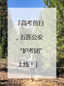 高考首日，五莲公安“护考团”上线！