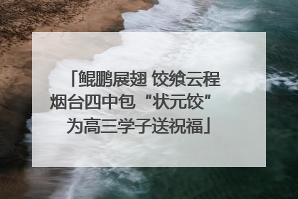 鲲鹏展翅 饺飨云程 烟台四中包“状元饺” 为高三学子送祝福