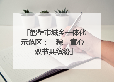 鹤壁市城乡一体化示范区：一粽一童心 双节共缤纷