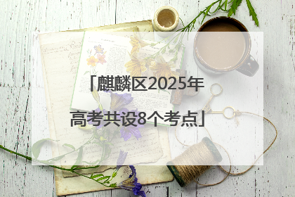 麒麟区2025年高考共设8个考点