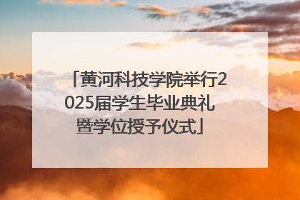 黄河科技学院举行2025届学生毕业典礼暨学位授予仪式