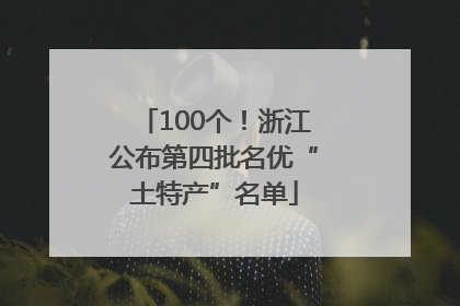 100个！浙江公布第四批名优“土特产”名单