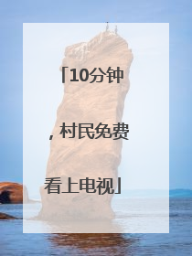 10分钟，村民免费看上电视