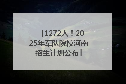 1272人！2025年军队院校河南招生计划公布