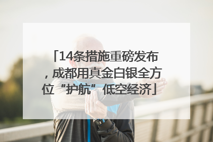 14条措施重磅发布，成都用真金白银全方位“护航”低空经济