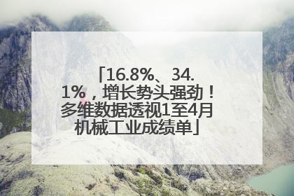 16.8%、34.1%，增长势头强劲！多维数据透视1至4月机械工业成绩单