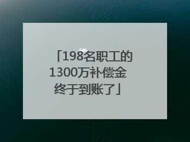 198名职工的1300万补偿金终于到账了
