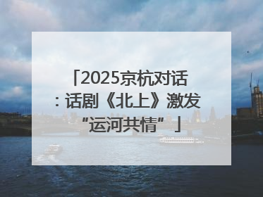 2025京杭对话：话剧《北上》激发“运河共情”