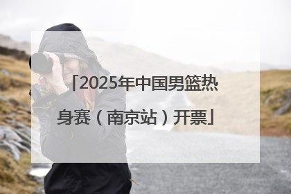 2025年中国男篮热身赛（南京站）开票