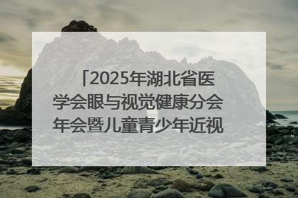 2025年湖北省医学会眼与视觉健康分会年会暨儿童青少年近视防控研讨会在荆召开