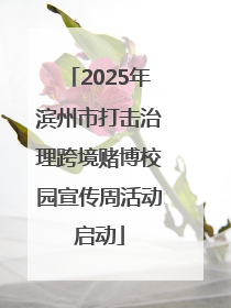 2025年滨州市打击治理跨境赌博校园宣传周活动启动