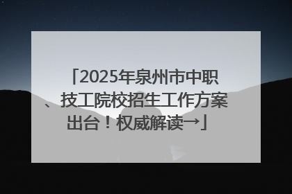 2025年泉州市中职、技工院校招生工作方案出台！权威解读→