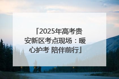 2025年高考贵安新区考点现场：暖心护考 陪伴前行