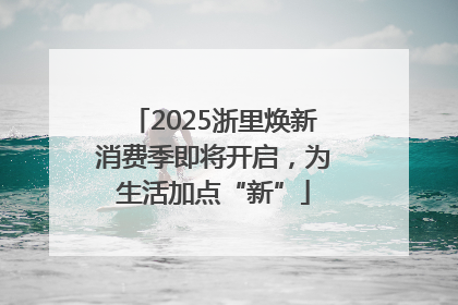 2025浙里焕新消费季即将开启，为生活加点“新”