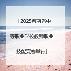 2025海南省中等职业学校教师职业技能竞赛举行