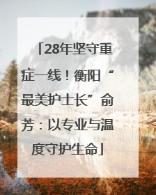 28年坚守重症一线！衡阳“最美护士长”俞芳：以专业与温度守护生命