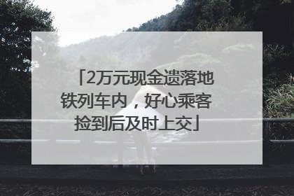 2万元现金遗落地铁列车内，好心乘客捡到后及时上交