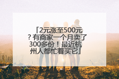 2元涨至500元？有商家一个月卖了300多份！最近杭州人都忙着买它