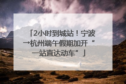 2小时到城站！宁波→杭州端午假期加开“一站直达动车”