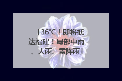 36℃！即将抵达福建！局部中雨、大雨、雷阵雨