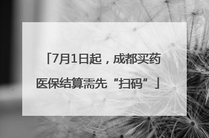 7月1日起，成都买药医保结算需先“扫码”