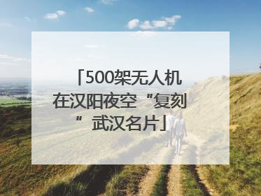 500架无人机在汉阳夜空“复刻”武汉名片