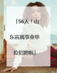 56人！山东省属事业单位招聘啦