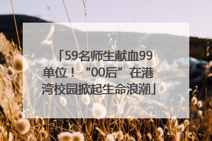 59名师生献血99单位！“00后”在港湾校园掀起生命浪潮