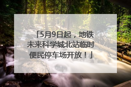 5月9日起，地铁未来科学城北站临时便民停车场开放！