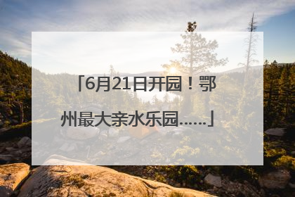 6月21日开园！鄂州最大亲水乐园……