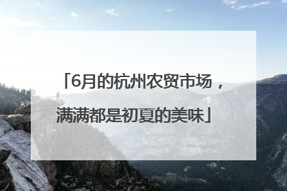 6月的杭州农贸市场，满满都是初夏的美味