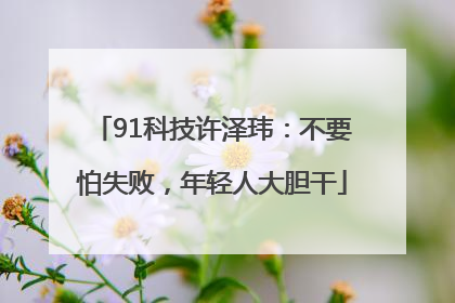 91科技许泽玮：不要怕失败，年轻人大胆干