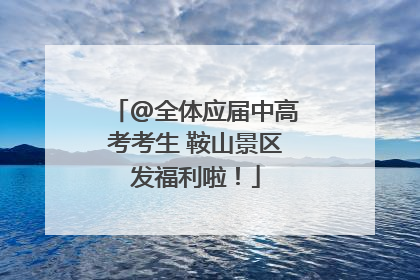 @全体应届中高考考生 鞍山景区发福利啦！