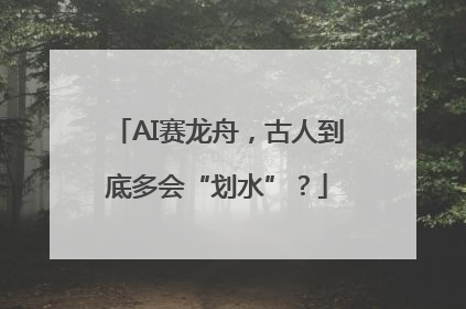 AI赛龙舟，古人到底多会“划水”？