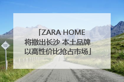 ZARA HOME将撤出长沙 本土品牌以高性价比抢占市场
